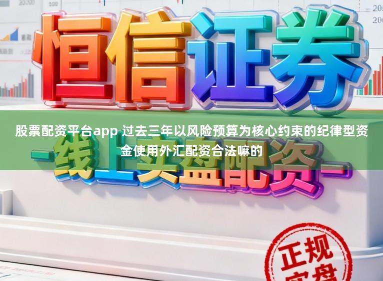 股票配资平台app 过去三年以风险预算为核心约束的纪律型资金使用外汇配资合法嘛的