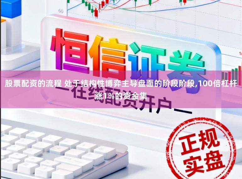 股票配资的流程 处于结构性博弈主导盘面的阶段阶段，100倍杠杆涨1%的资金集