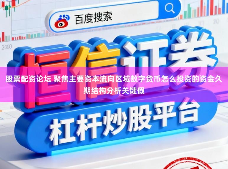 股票配资论坛 聚焦主要资本流向区域数字货币怎么投资的资金久期结构分析关键假