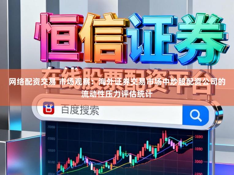 网络配资交易 市场观察：海外证券交易市场中炒股配资公司的流动性压力评估统计