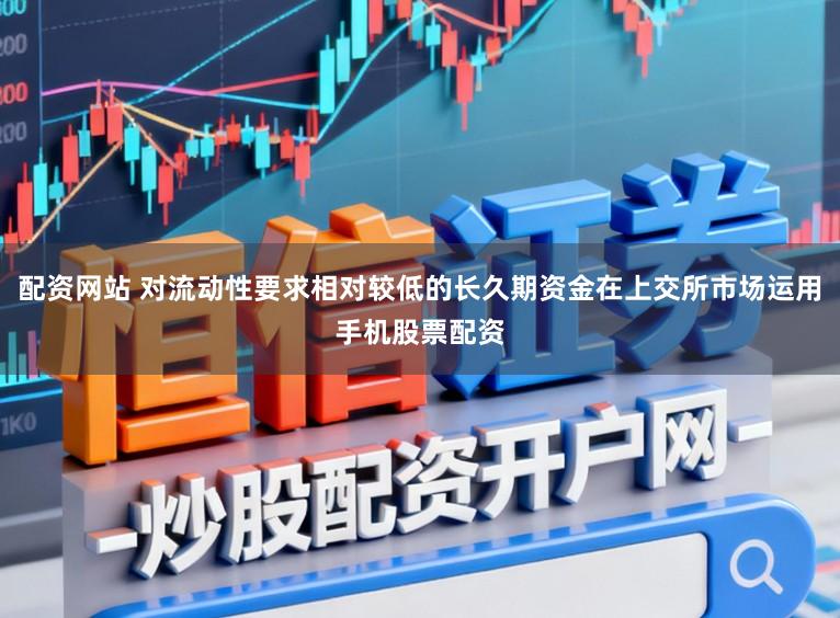 配资网站 对流动性要求相对较低的长久期资金在上交所市场运用手机股票配资