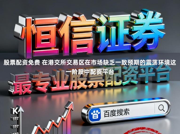 股票配资免费 在港交所交易区在市场缺乏一致预期的震荡环境这一阶段中配资平台