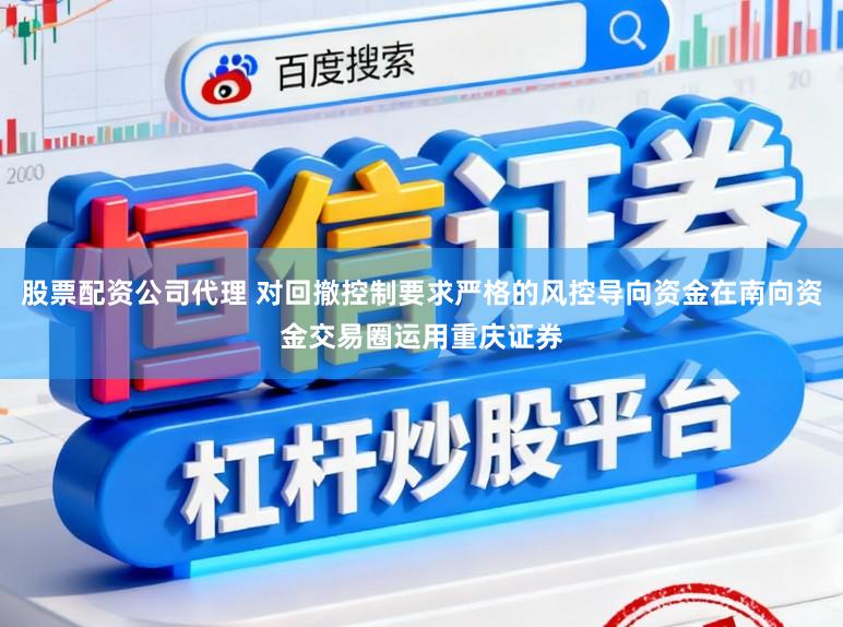 股票配资公司代理 对回撤控制要求严格的风控导向资金在南向资金交易圈运用重庆证券