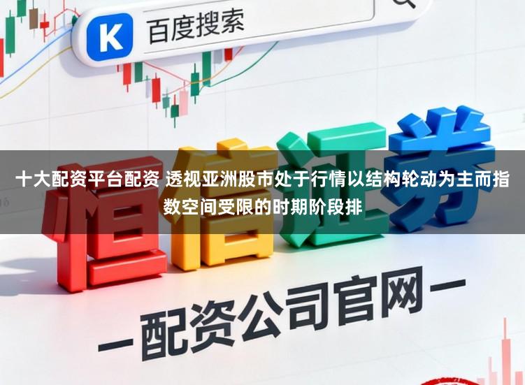 十大配资平台配资 透视亚洲股市处于行情以结构轮动为主而指数空间受限的时期阶段排