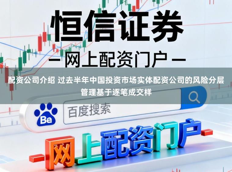 配资公司介绍 过去半年中国投资市场实体配资公司的风险分层管理基于逐笔成交样