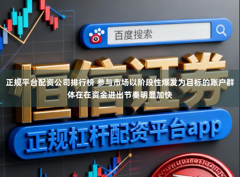 正规平台配资公司排行榜 参与市场以阶段性爆发为目标的账户群体在在资金进出节奏明显加快