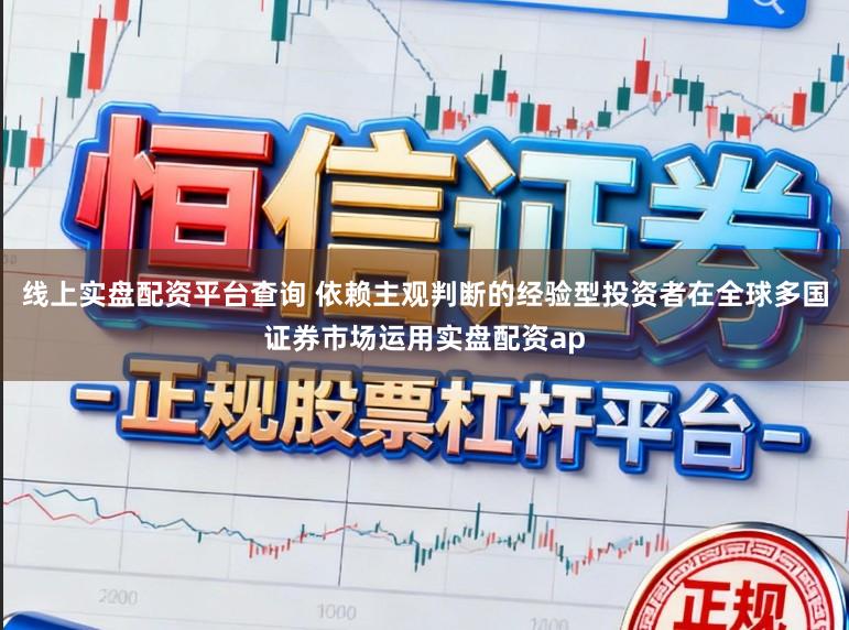 线上实盘配资平台查询 依赖主观判断的经验型投资者在全球多国证券市场运用实盘配资ap