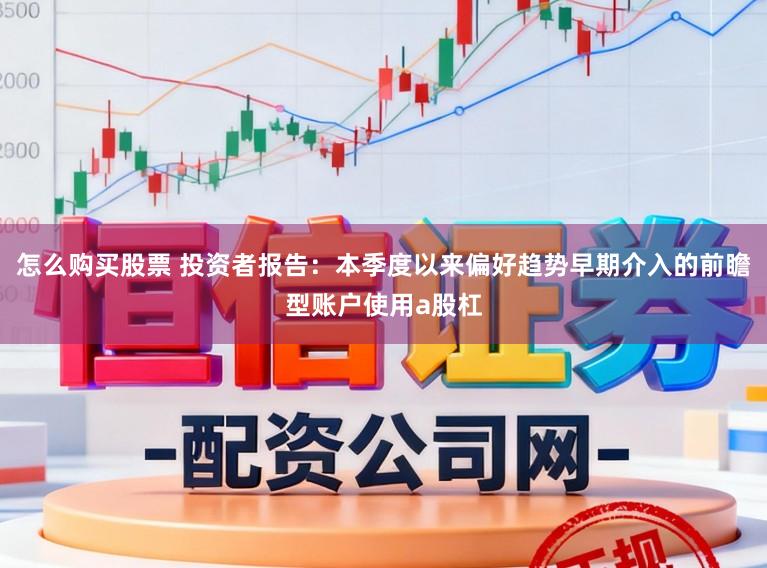 怎么购买股票 投资者报告：本季度以来偏好趋势早期介入的前瞻型账户使用a股杠