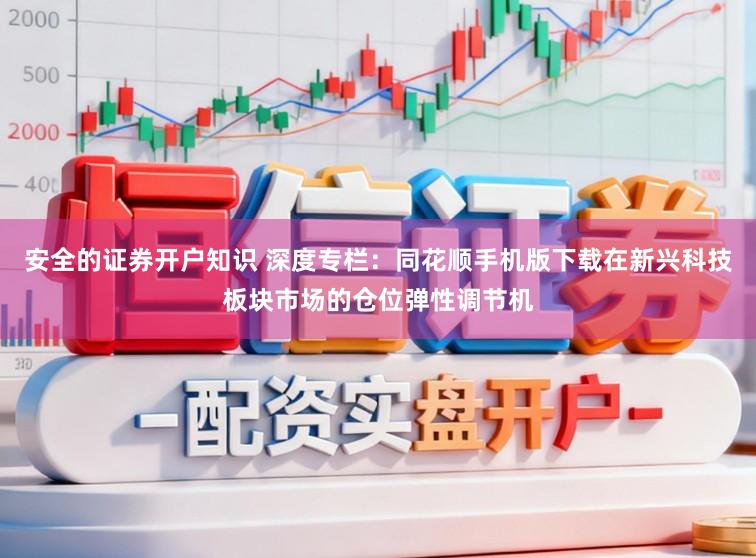 安全的证券开户知识 深度专栏：同花顺手机版下载在新兴科技板块市场的仓位弹性调节机