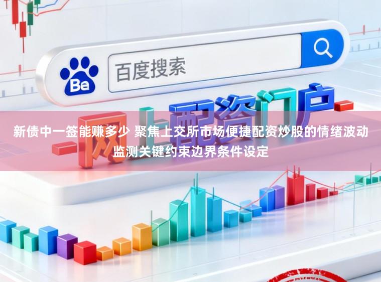 新债中一签能赚多少 聚焦上交所市场便捷配资炒股的情绪波动监测关键约束边界条件设定