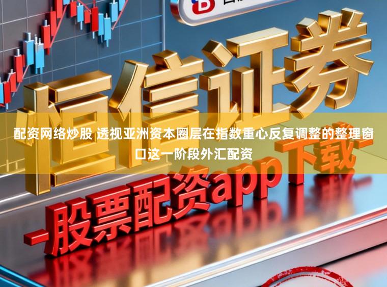 配资网络炒股 透视亚洲资本圈层在指数重心反复调整的整理窗口这一阶段外汇配资