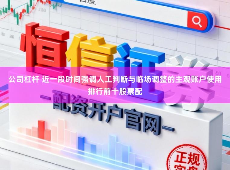 公司杠杆 近一段时间强调人工判断与临场调整的主观账户使用排行前十股票配