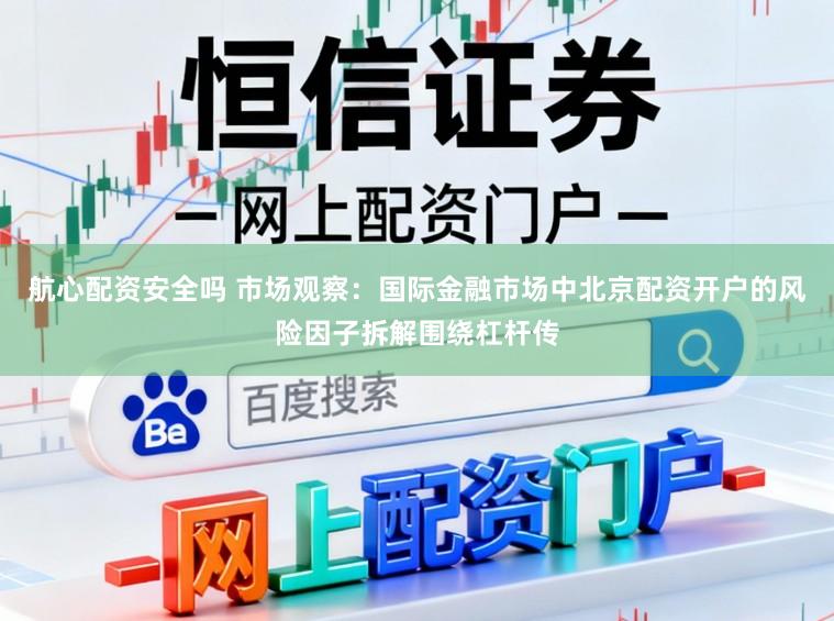 航心配资安全吗 市场观察：国际金融市场中北京配资开户的风险因子拆解围绕杠杆传