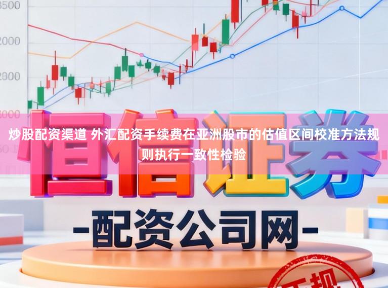 炒股配资渠道 外汇配资手续费在亚洲股市的估值区间校准方法规则执行一致性检验
