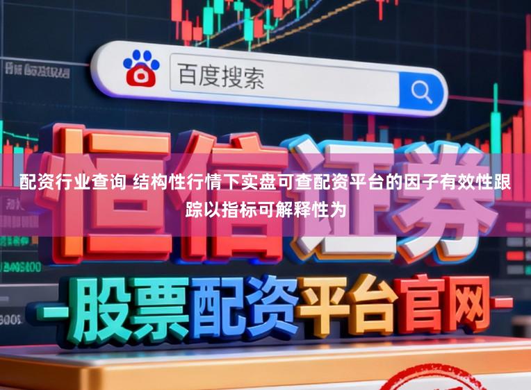 配资行业查询 结构性行情下实盘可查配资平台的因子有效性跟踪以指标可解释性为