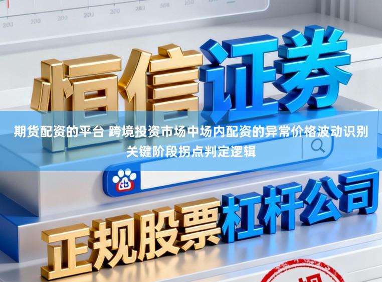 期货配资的平台 跨境投资市场中场内配资的异常价格波动识别关键阶段拐点判定逻辑