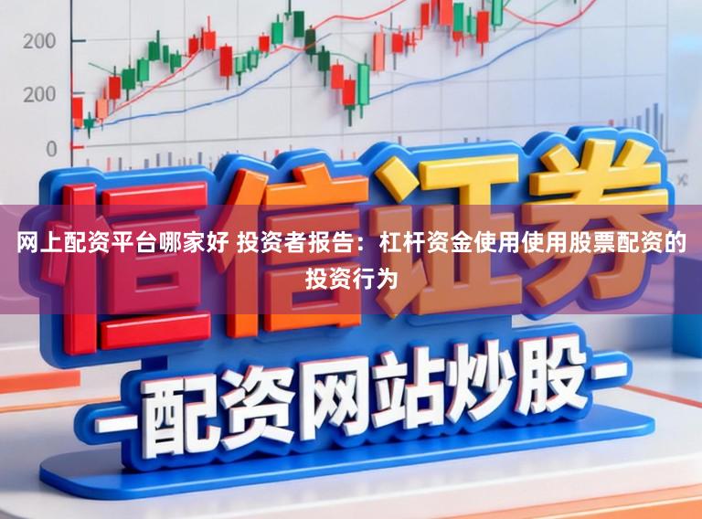 网上配资平台哪家好 投资者报告：杠杆资金使用使用股票配资的投资行为