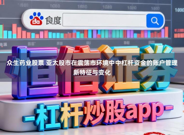 众生药业股票 亚太股市在震荡市环境中中杠杆资金的账户管理新特征与变化
