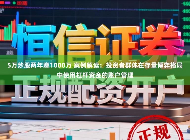 5万炒股两年赚1000万 案例解读：投资者群体在存量博弈格局中使用杠杆资金的账户管理