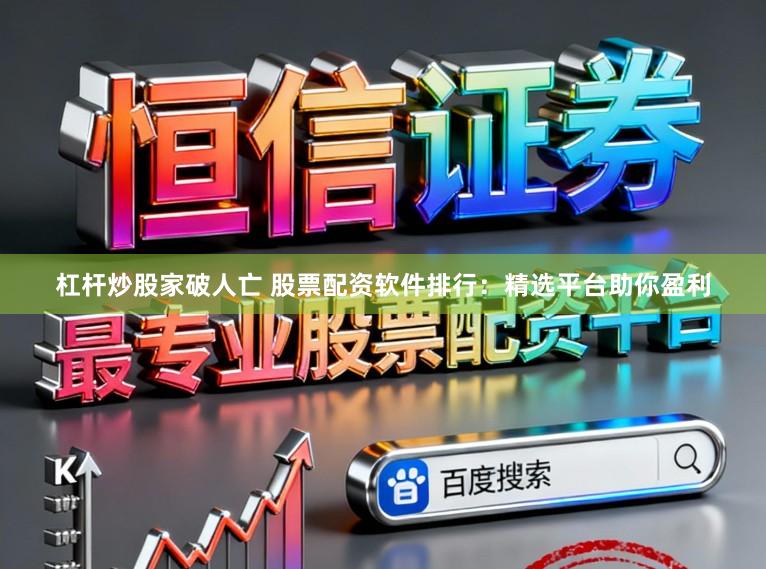 杠杆炒股家破人亡 股票配资软件排行：精选平台助你盈利