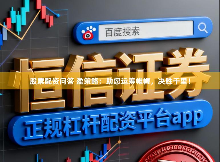 股票配资问答 盈策略：助您运筹帷幄，决胜千里！