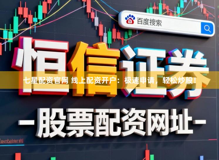 七星配资官网 线上配资开户：极速申请，轻松炒股！