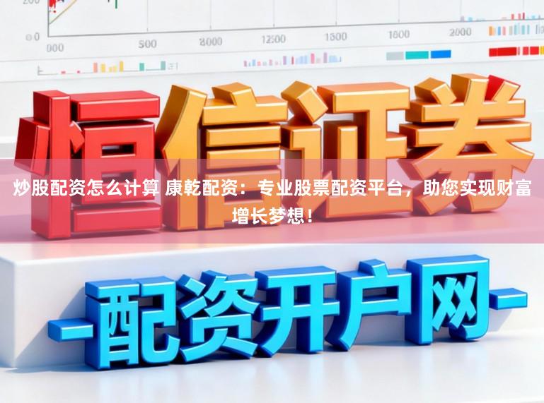 炒股配资怎么计算 康乾配资：专业股票配资平台，助您实现财富增长梦想！