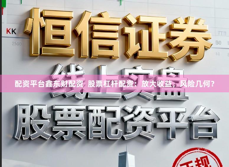 配资平台鑫东财配资  股票杠杆配资：放大收益，风险几何？