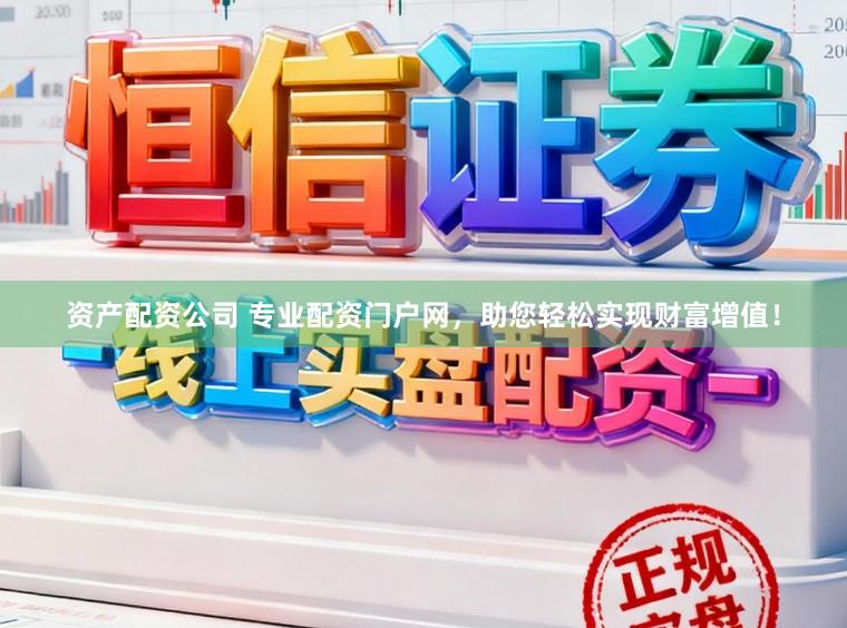 资产配资公司 专业配资门户网，助您轻松实现财富增值！
