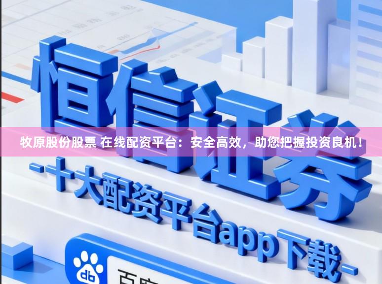 牧原股份股票 在线配资平台：安全高效，助您把握投资良机！