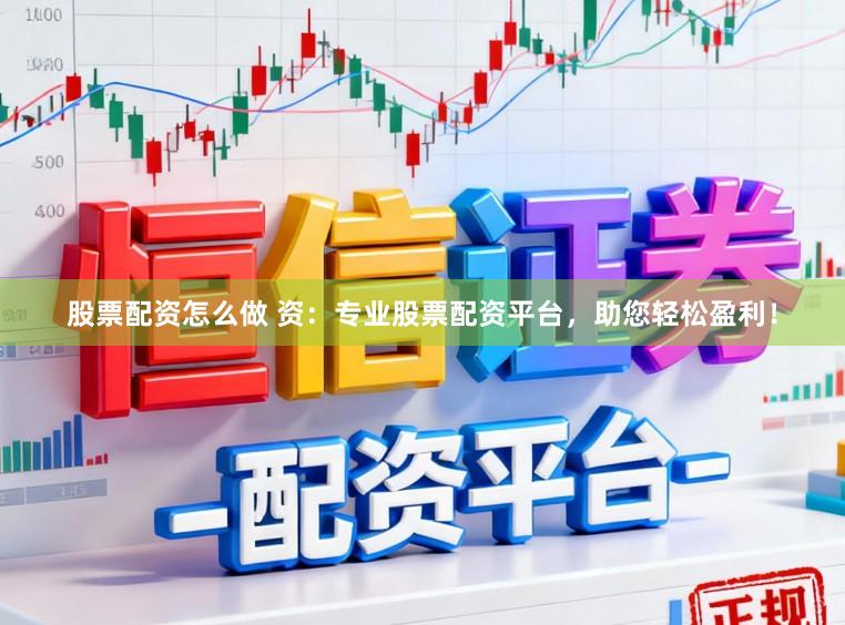 股票配资怎么做 资：专业股票配资平台，助您轻松盈利！