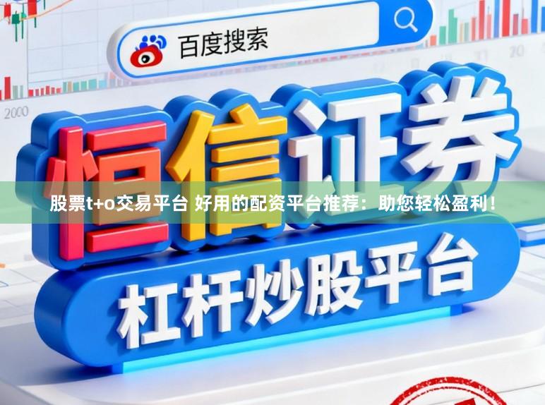 股票t+o交易平台 好用的配资平台推荐：助您轻松盈利！