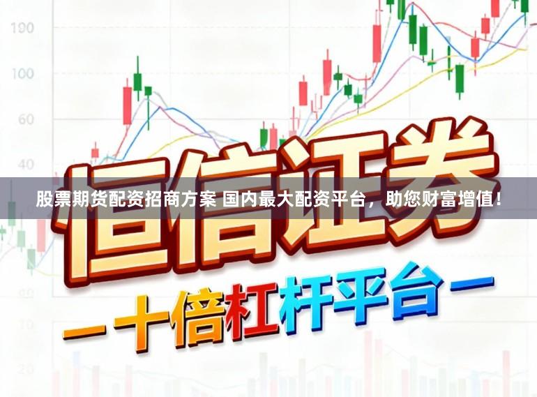 股票期货配资招商方案 国内最大配资平台，助您财富增值！
