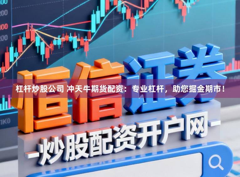 杠杆炒股公司 冲天牛期货配资：专业杠杆，助您掘金期市！