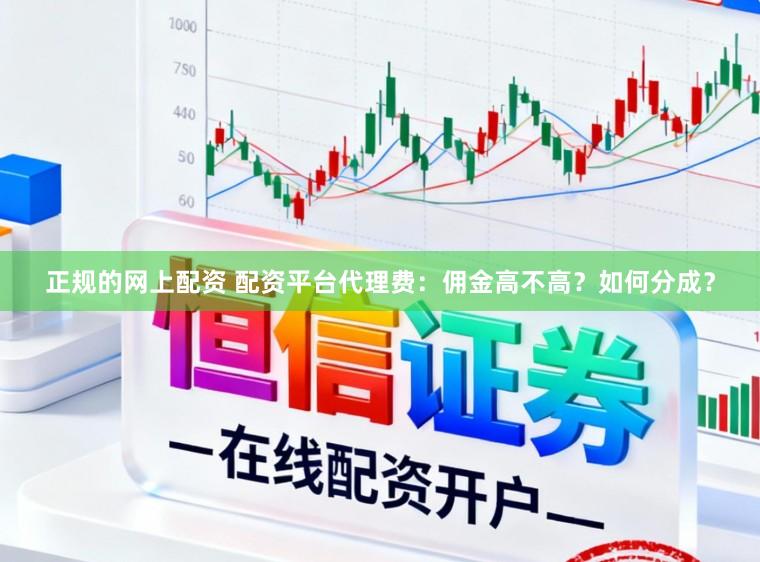 正规的网上配资 配资平台代理费：佣金高不高？如何分成？