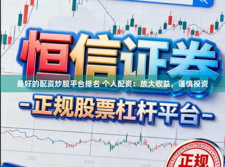 最好的配资炒股平台排名 个人配资：放大收益，谨慎投资