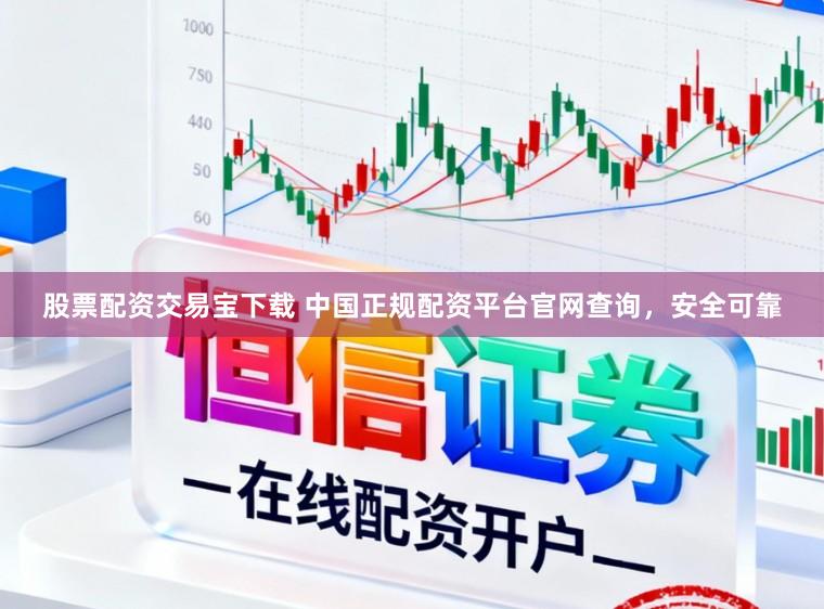 股票配资交易宝下载 中国正规配资平台官网查询，安全可靠