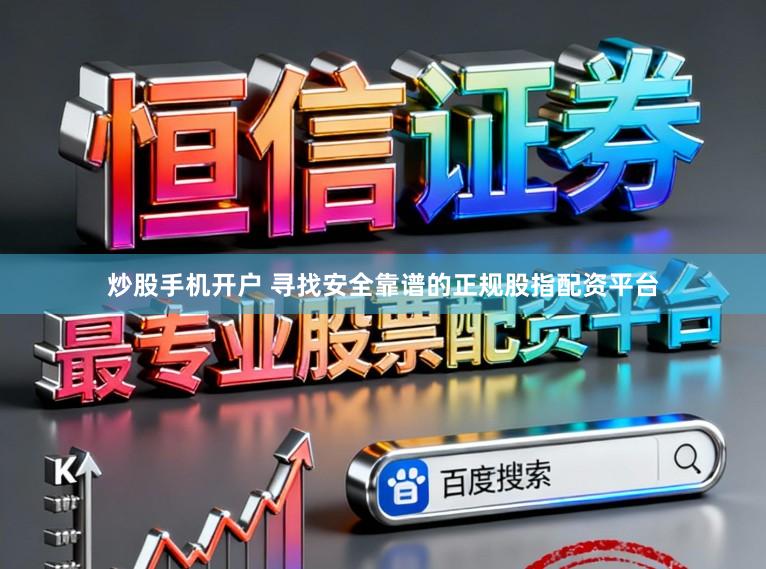 炒股手机开户 寻找安全靠谱的正规股指配资平台