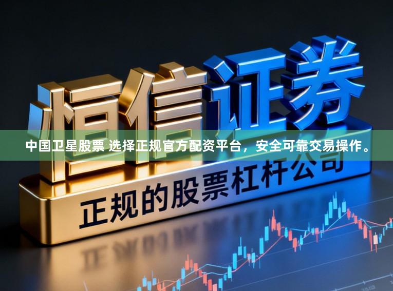 中国卫星股票 选择正规官方配资平台，安全可靠交易操作。