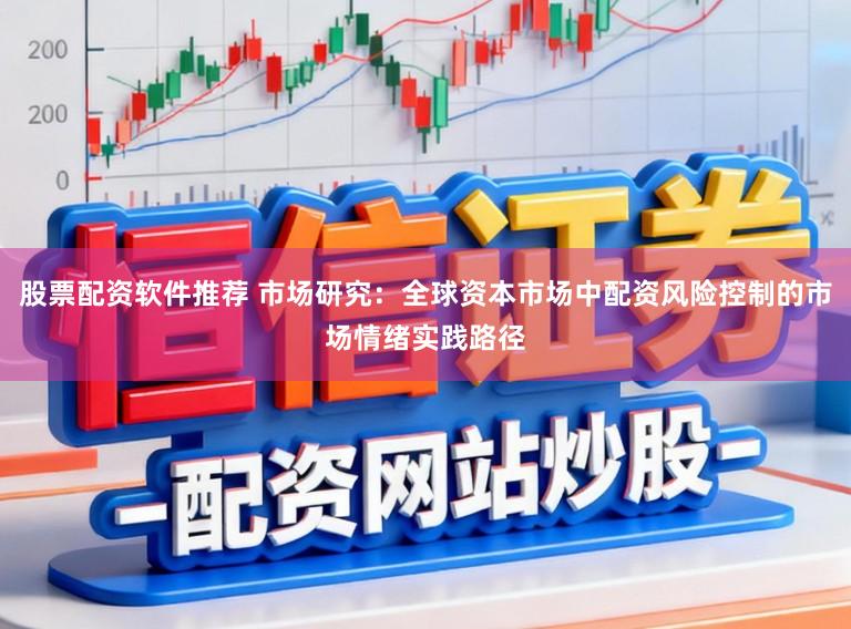 股票配资软件推荐 市场研究：全球资本市场中配资风险控制的市场情绪实践路径