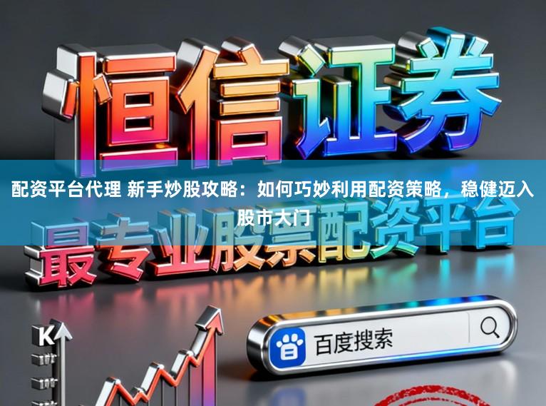 配资平台代理 新手炒股攻略：如何巧妙利用配资策略，稳健迈入股市大门