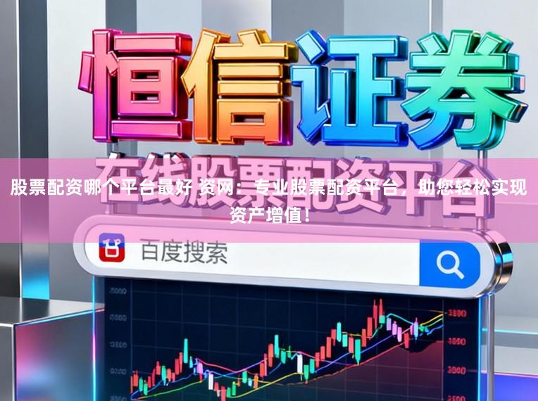 股票配资哪个平台最好 资网：专业股票配资平台，助您轻松实现资产增值！
