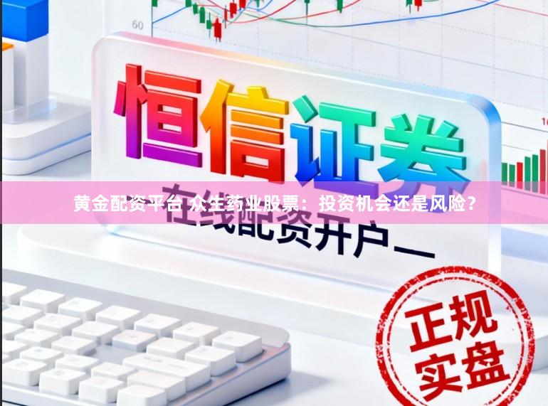 黄金配资平台 众生药业股票：投资机会还是风险？