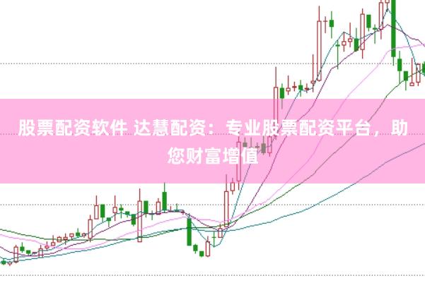 股票配资软件 达慧配资：专业股票配资平台，助您财富增值