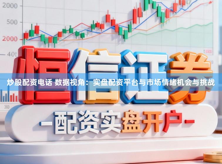 炒股配资电话 数据视角：实盘配资平台与市场情绪机会与挑战