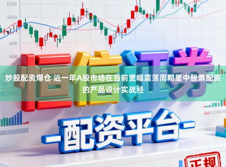 炒股配资爆仓 近一年A股市场在当前宽幅震荡周期里中股票配资的产品设计实战经