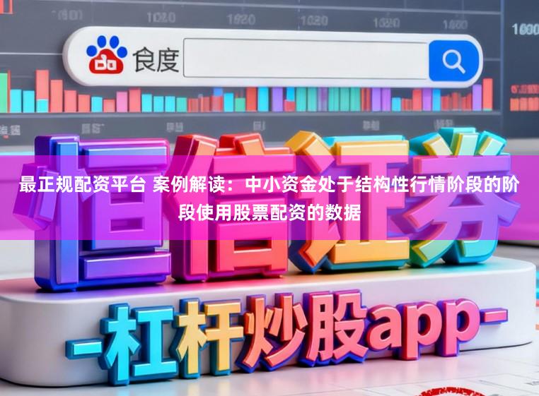 最正规配资平台 案例解读：中小资金处于结构性行情阶段的阶段使用股票配资的数据