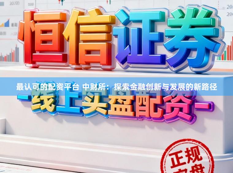 最认可的配资平台 中财所：探索金融创新与发展的新路径