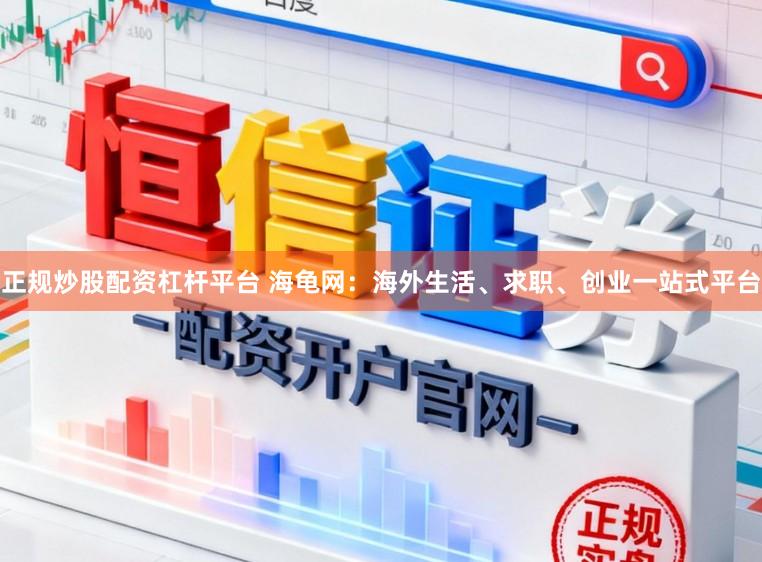 正规炒股配资杠杆平台 海龟网：海外生活、求职、创业一站式平台