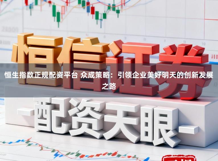 恒生指数正规配资平台 众成策略：引领企业美好明天的创新发展之路